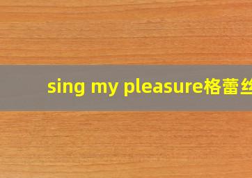 sing my pleasure格蕾丝